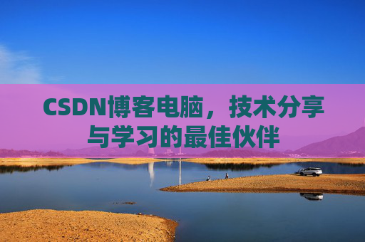 CSDN博客电脑，技术分享与学习的最佳伙伴