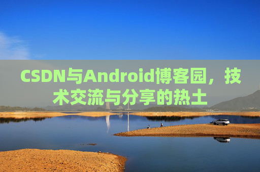 CSDN与Android博客园，技术交流与分享的热土